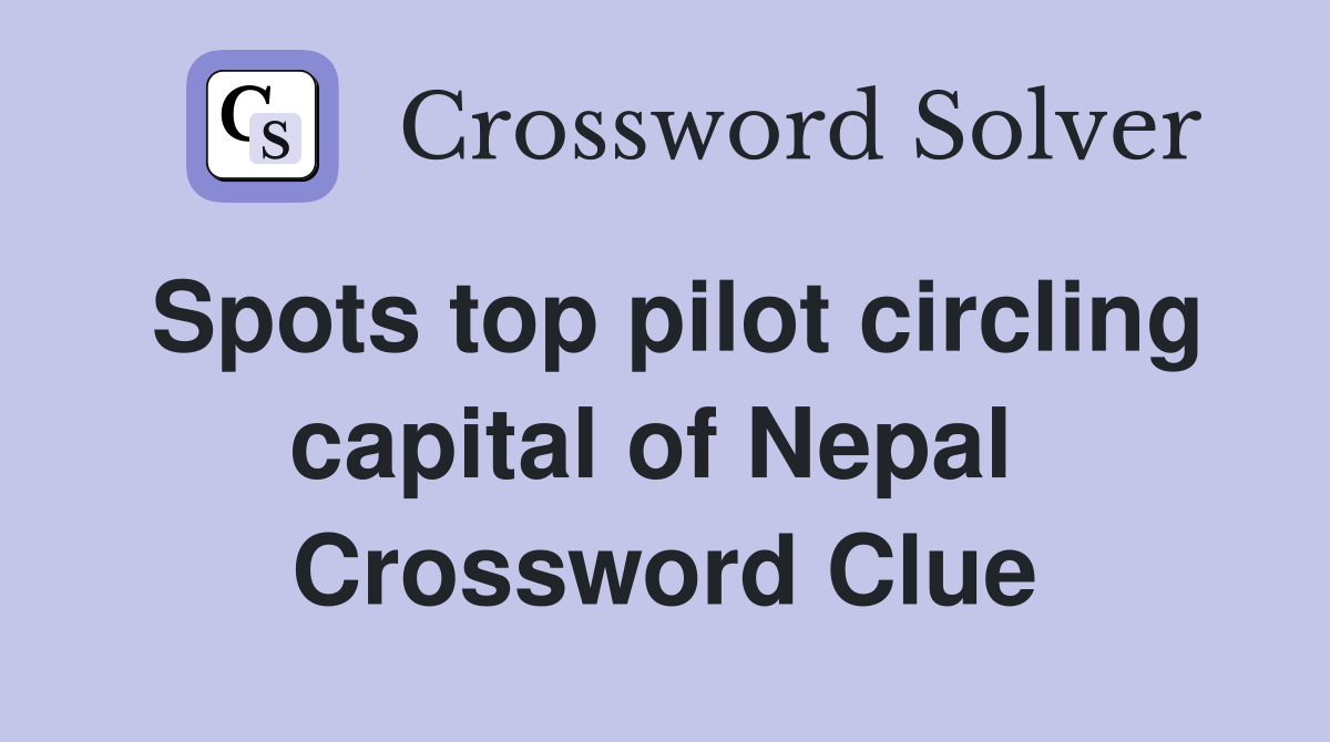 Spots top pilot circling capital of Nepal  Crossword Clue