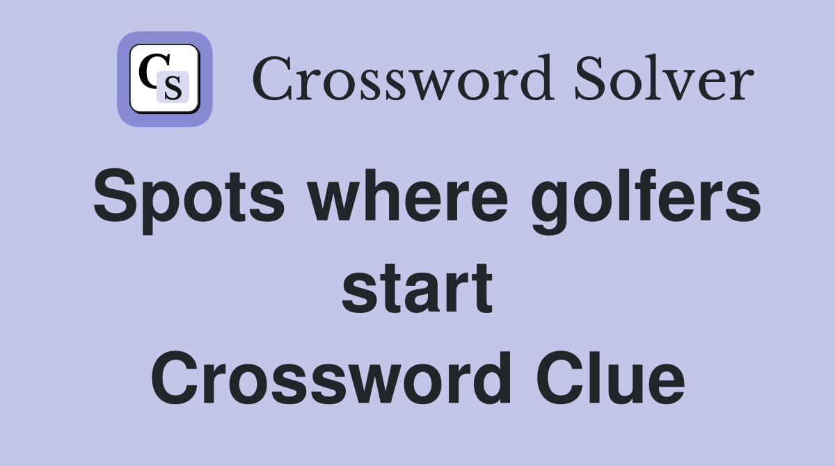 Spots where golfers start Crossword Clue