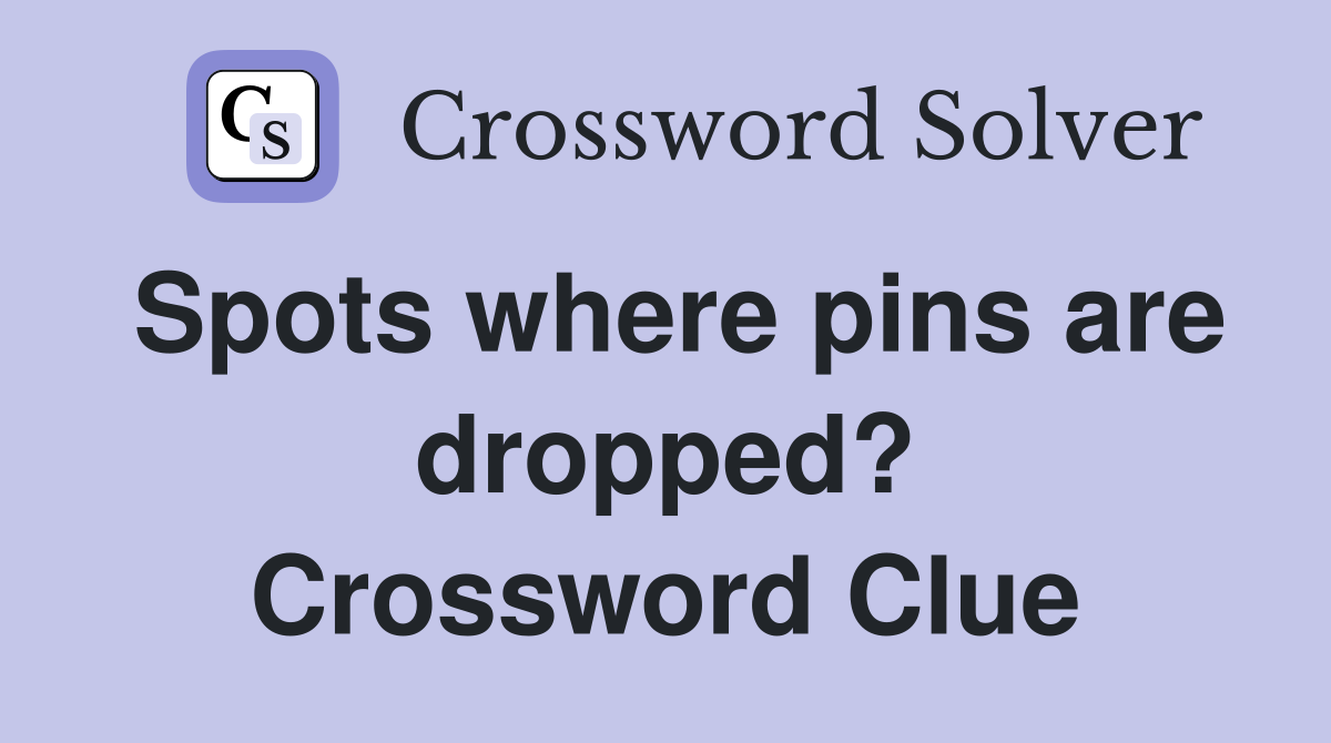 Spots where pins are dropped? Crossword Clue