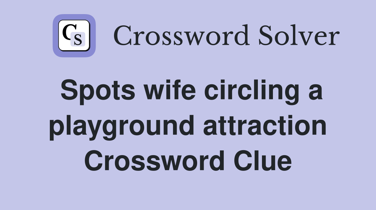 Spots wife circling a playground attraction Crossword Clue