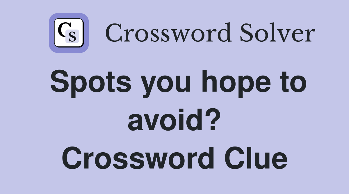Spots you hope to avoid? Crossword Clue