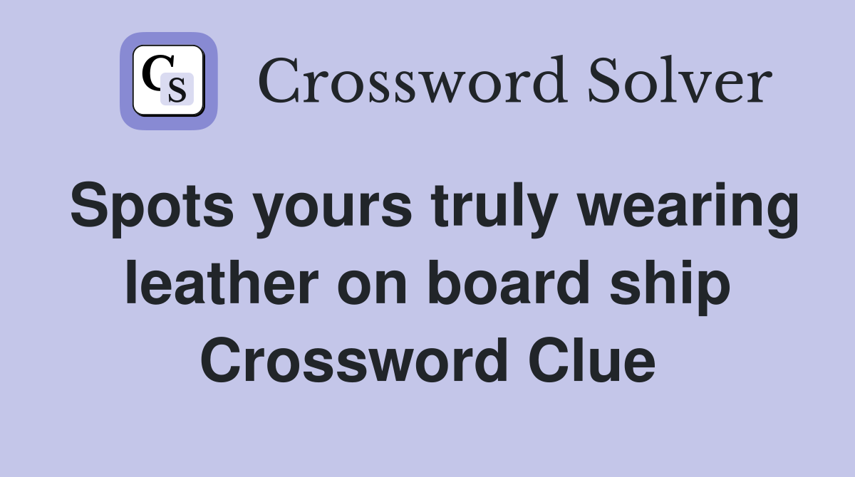 Spots yours truly wearing leather on board ship Crossword Clue