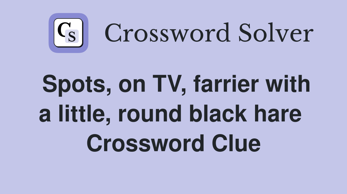 Spots, on TV, farrier with a little, round black hare  Crossword Clue