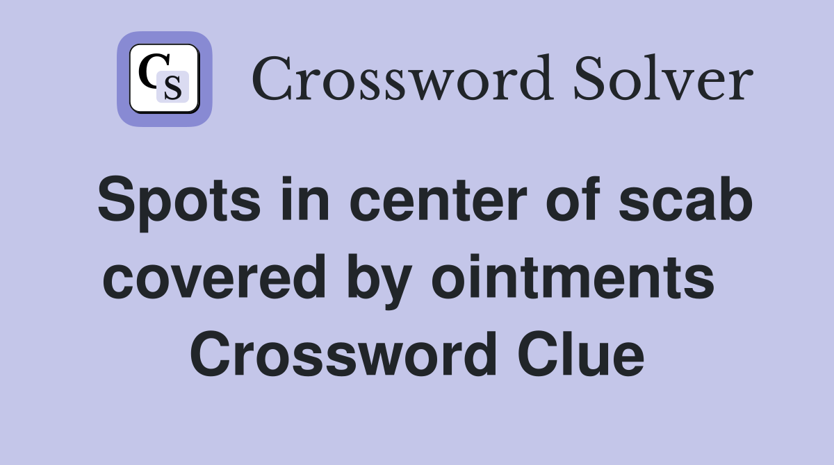 Spots in center of scab covered by ointments  Crossword Clue