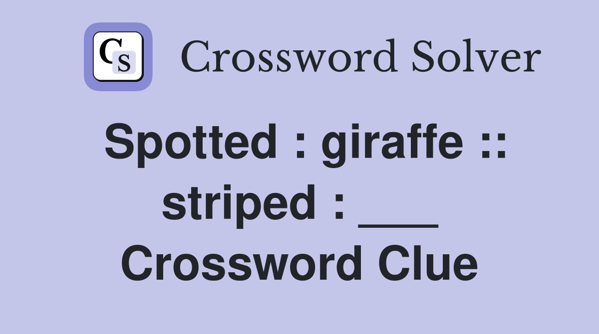 Spotted : giraffe :: striped : ___ Crossword Clue