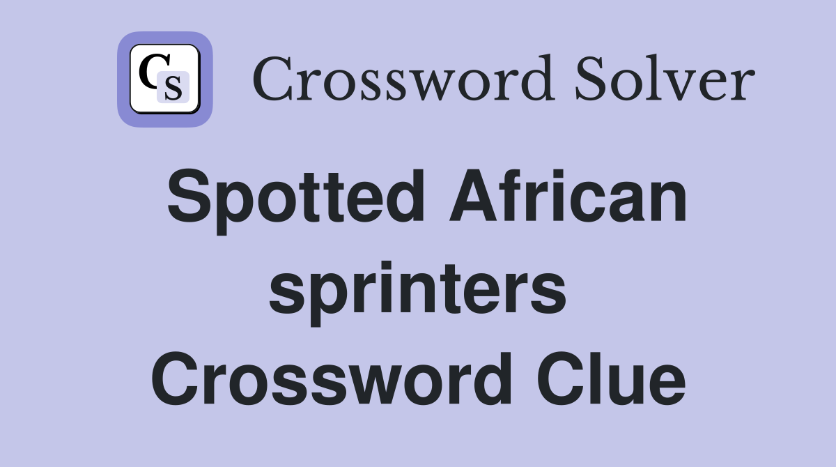 Spotted African sprinters Crossword Clue