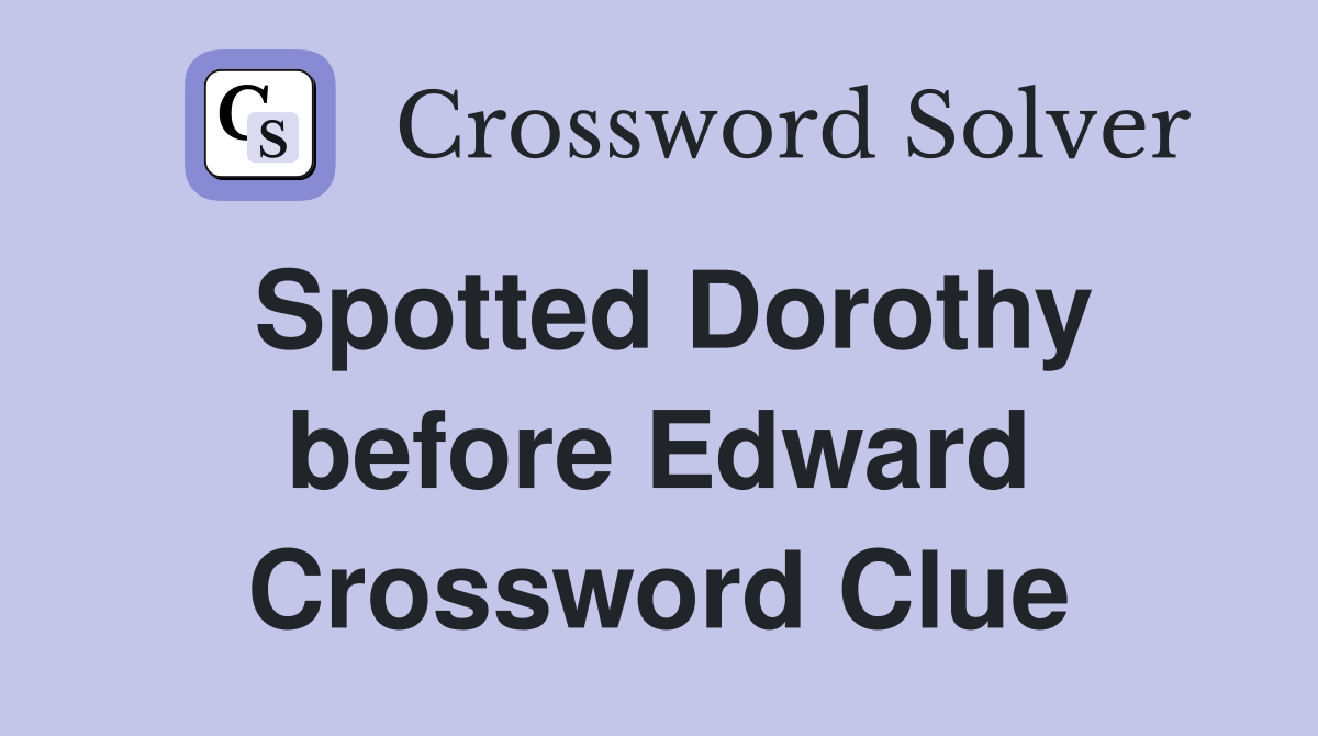 Spotted Dorothy before Edward Crossword Clue