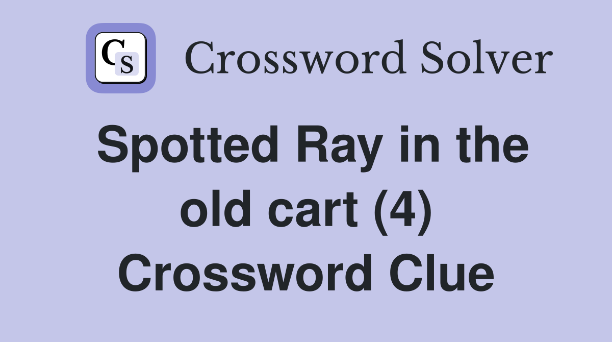 Spotted Ray in the old cart (4) Crossword Clue