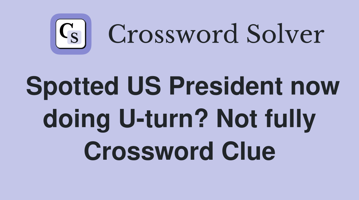 Spotted US President now doing U-turn? Not fully Crossword Clue