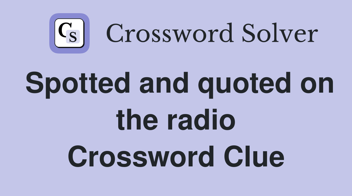 Spotted and quoted on the radio Crossword Clue
