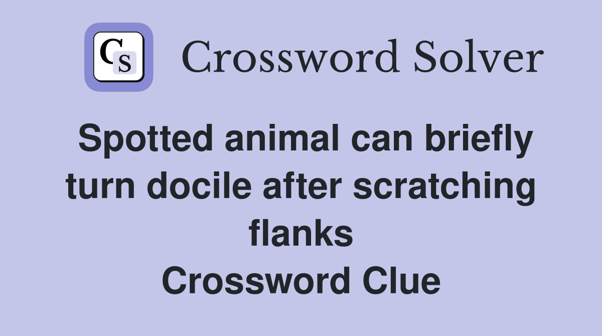 Spotted animal can briefly turn docile after scratching flanks Crossword Clue