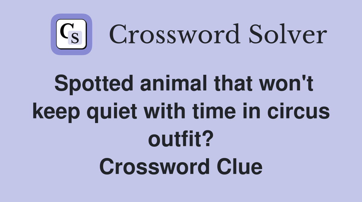 Spotted animal that won't keep quiet with time in circus outfit? Crossword Clue