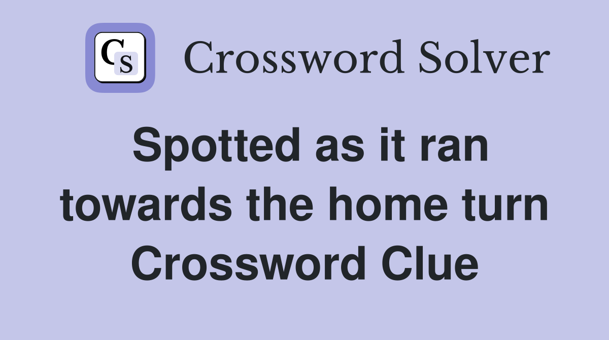 Spotted as it ran towards the home turn Crossword Clue