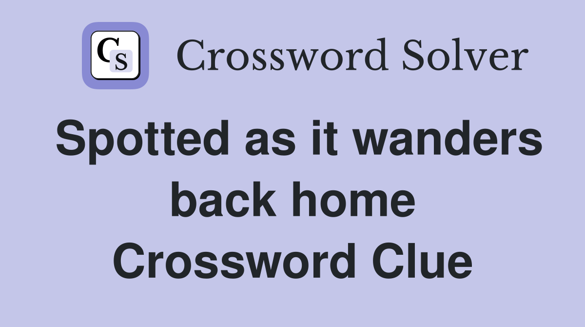 Spotted as it wanders back home Crossword Clue