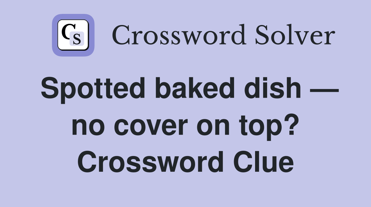 Spotted baked dish — no cover on top? Crossword Clue