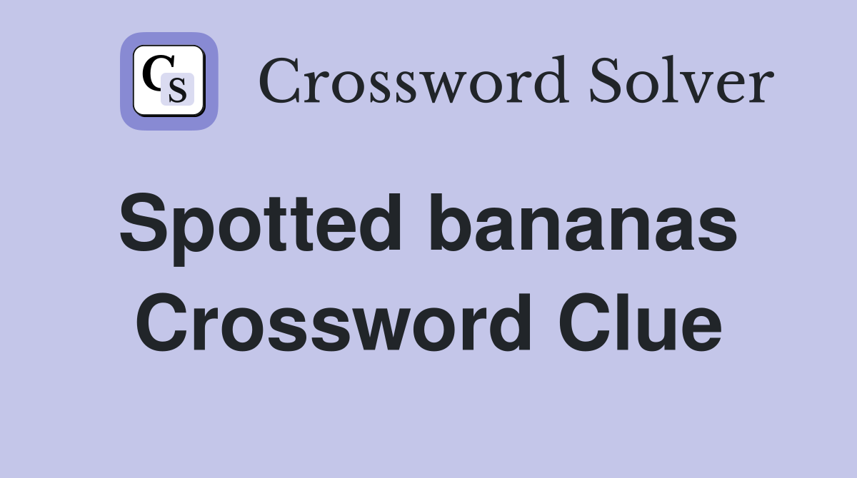 Spotted bananas  Crossword Clue