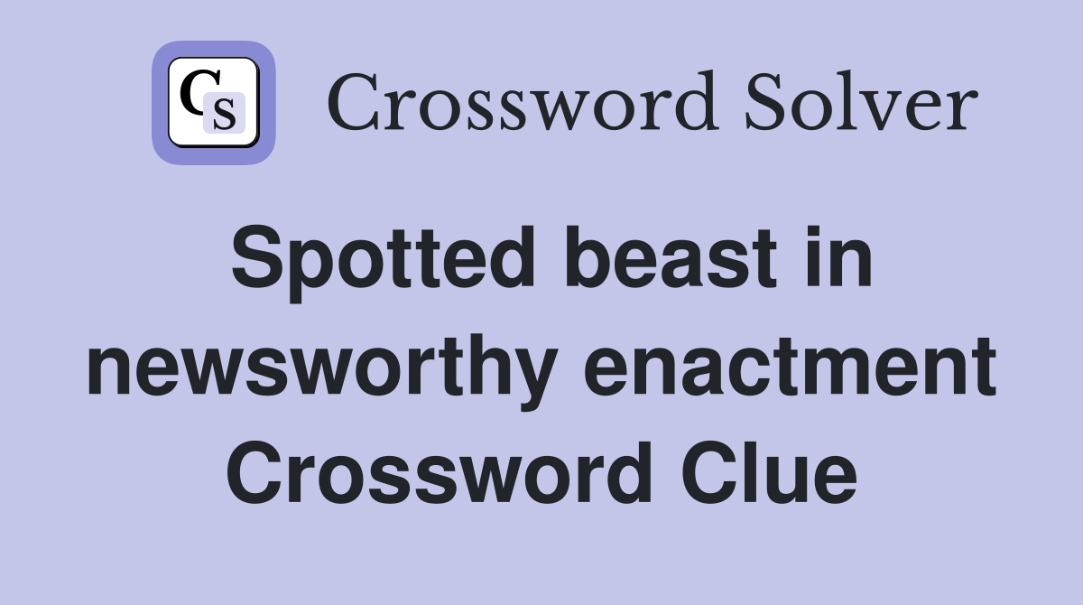 Spotted beast in newsworthy enactment Crossword Clue