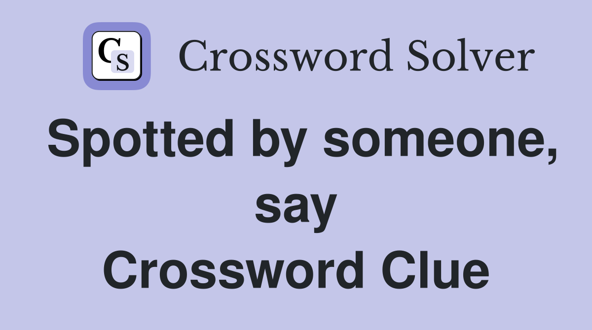 Spotted by someone, say Crossword Clue