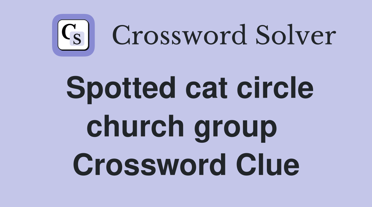 Spotted cat circle church group  Crossword Clue
