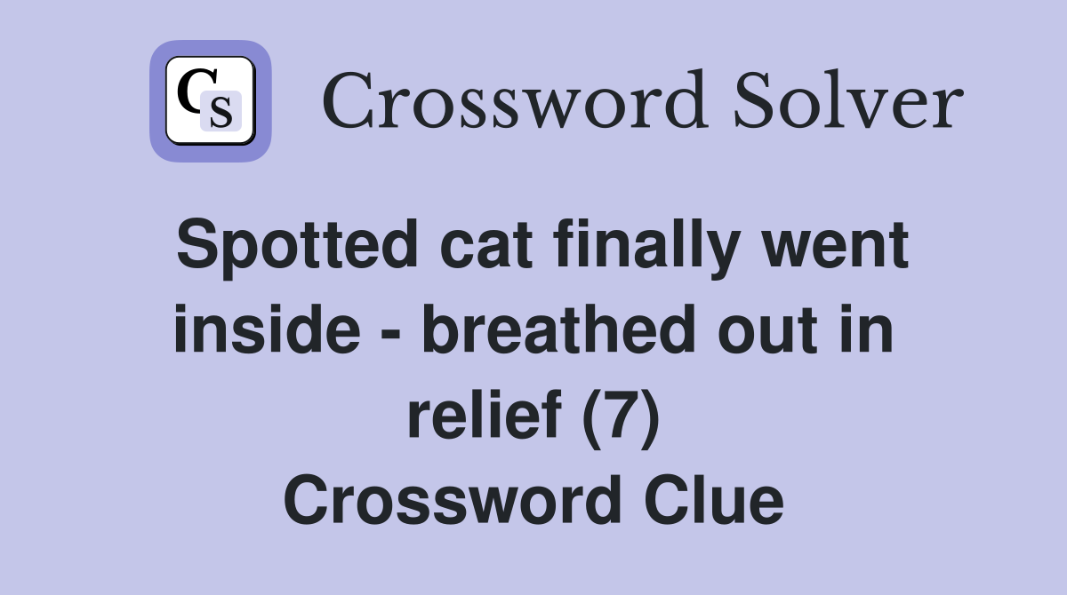 Spotted cat finally went inside - breathed out in relief (7) Crossword Clue