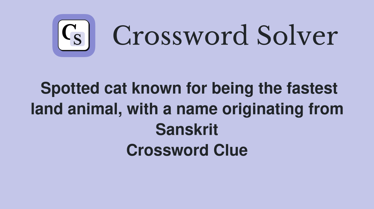 Spotted cat known for being the fastest land animal, with a name originating from Sanskrit Crossword Clue