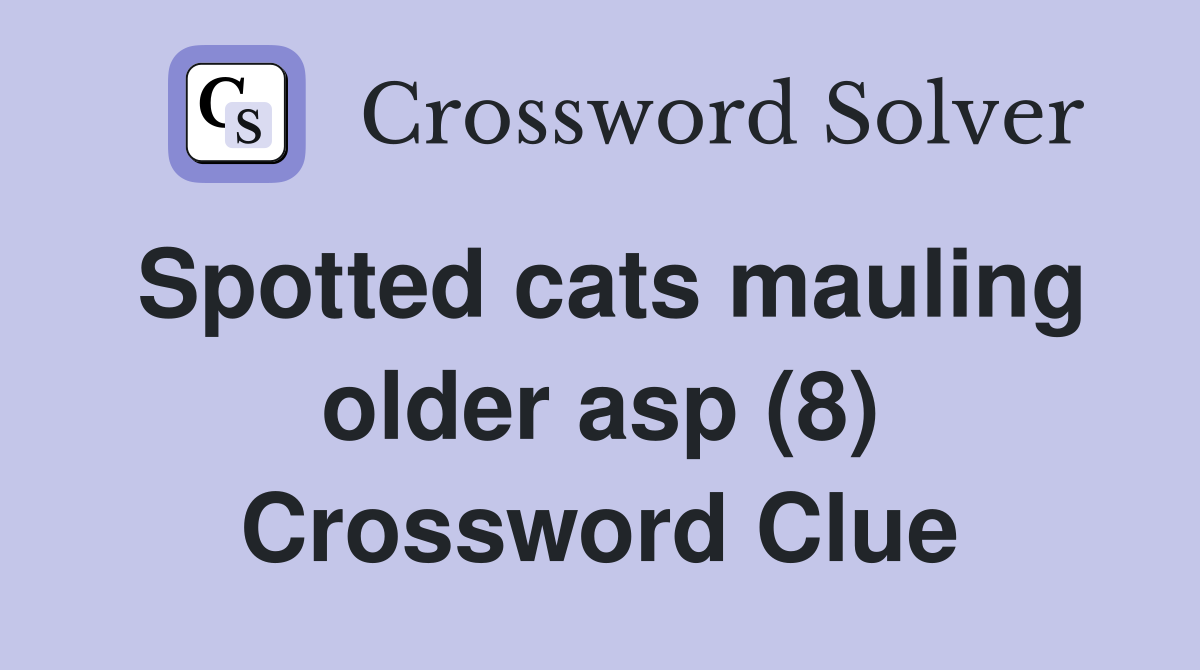Spotted cats mauling older asp (8) Crossword Clue