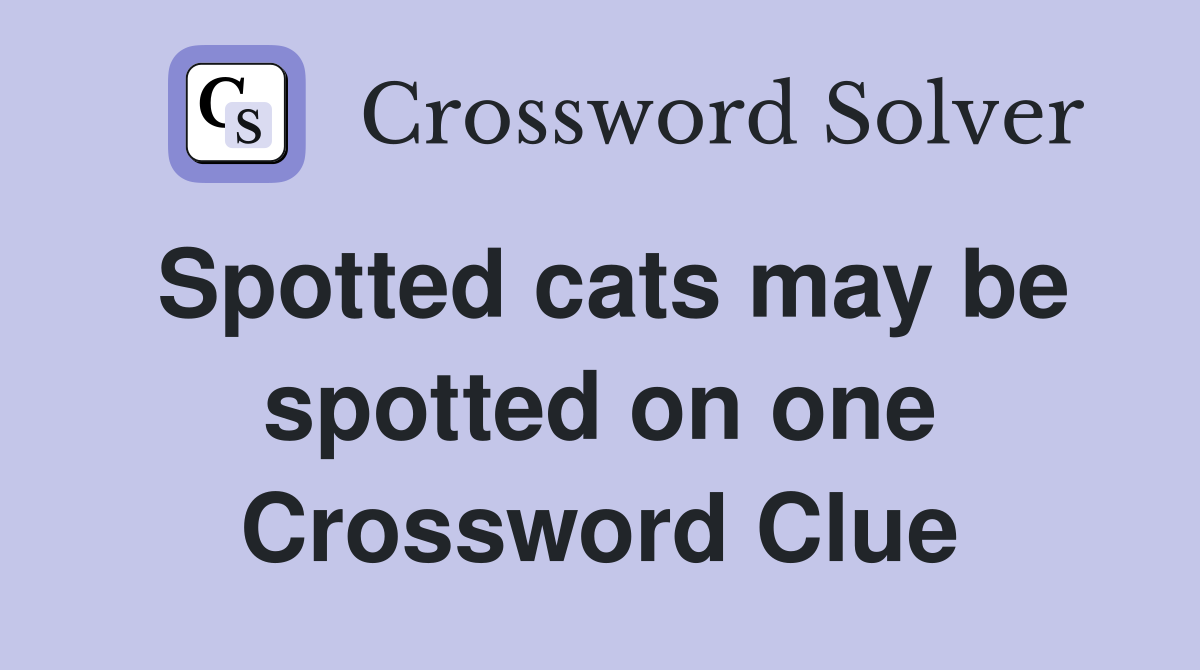 Spotted cats may be spotted on one Crossword Clue