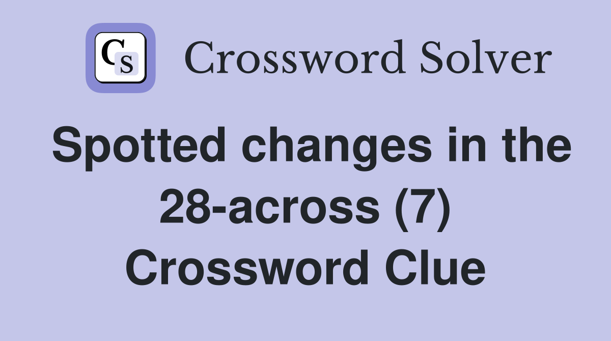 Spotted changes in the 28-across (7) Crossword Clue