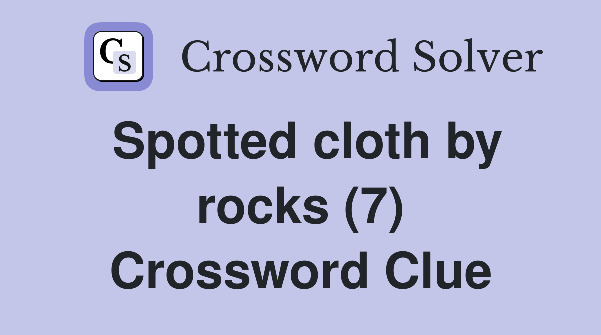Spotted cloth by rocks (7) Crossword Clue