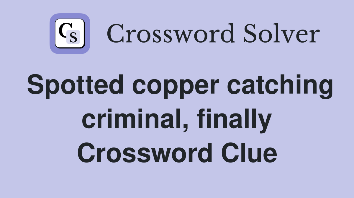 Spotted copper catching criminal, finally Crossword Clue