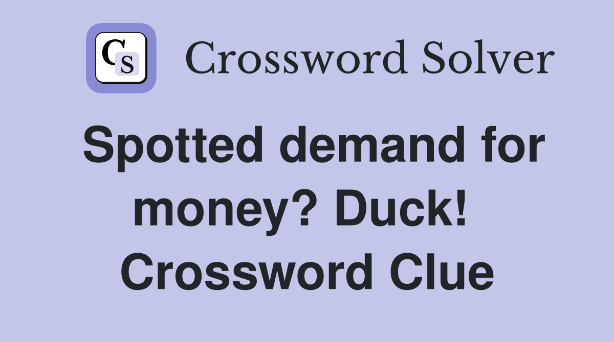 Spotted demand for money? Duck!  Crossword Clue