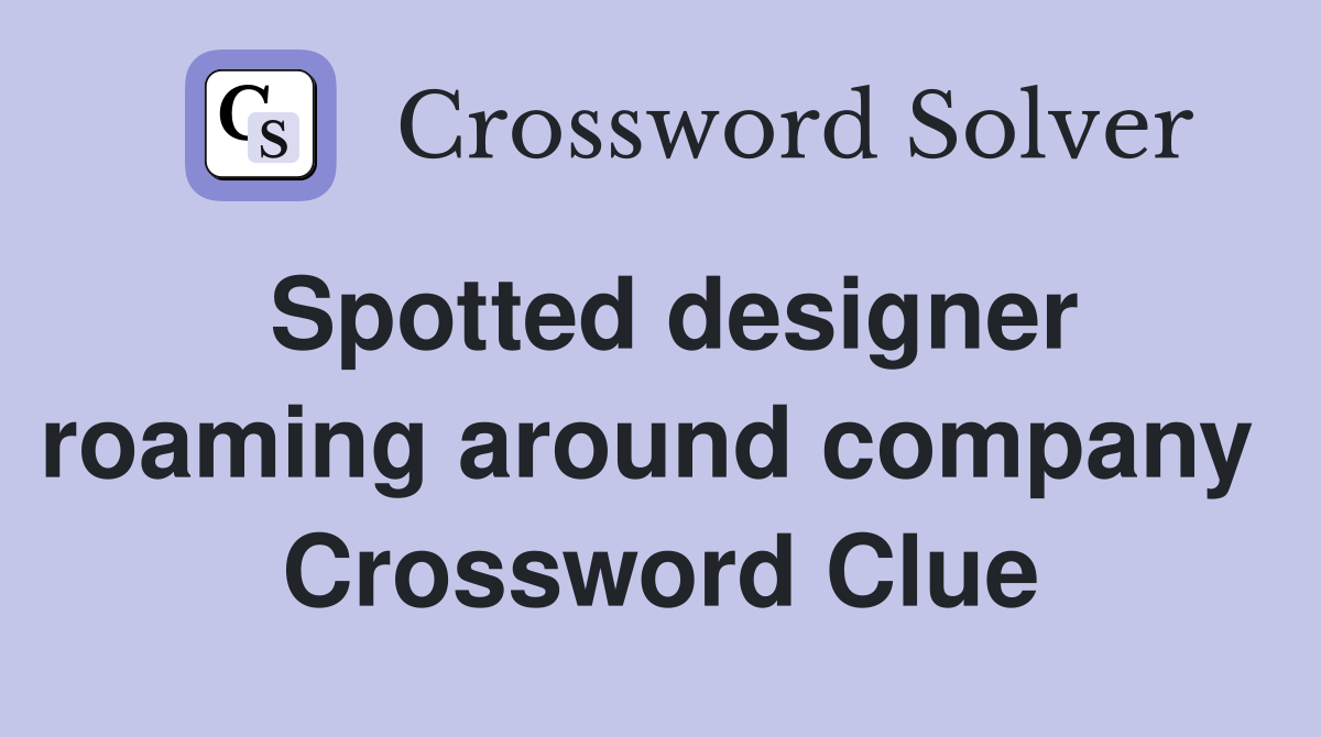 Spotted designer roaming around company  Crossword Clue