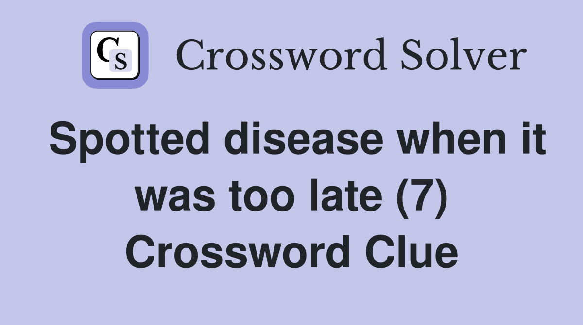 Spotted disease when it was too late (7) Crossword Clue