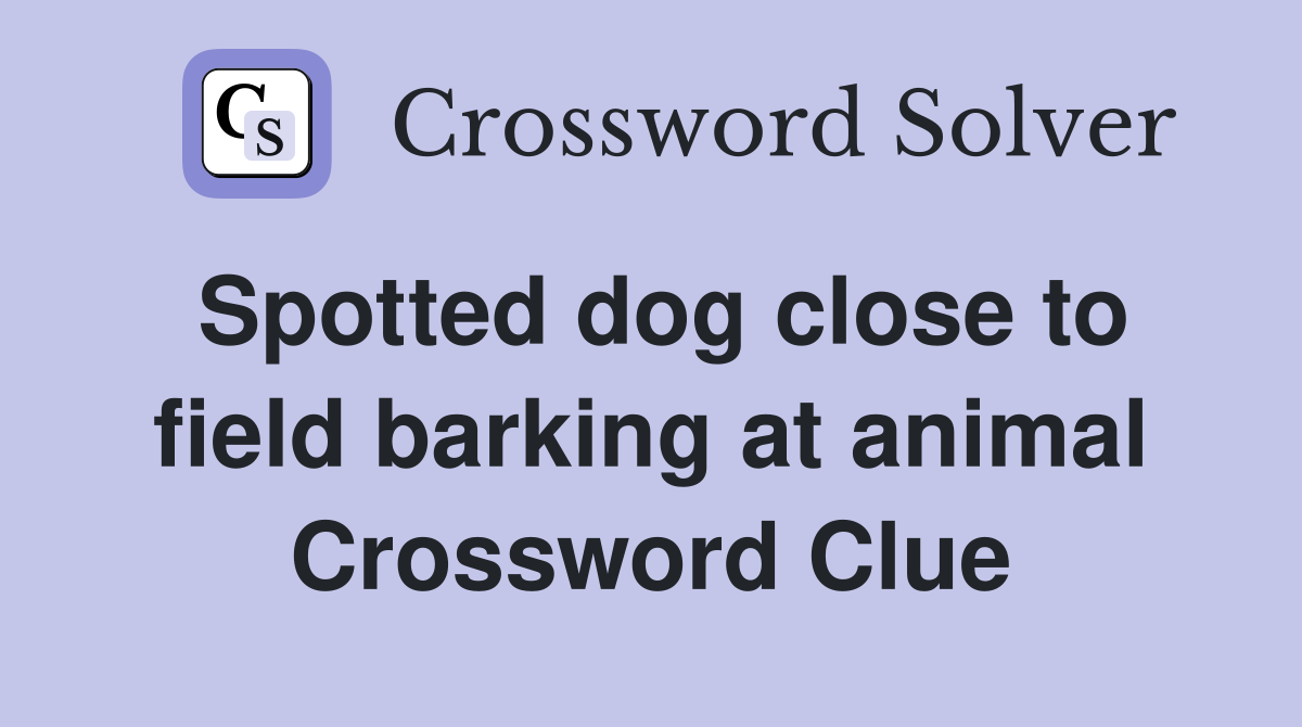 Spotted dog close to field barking at animal Crossword Clue