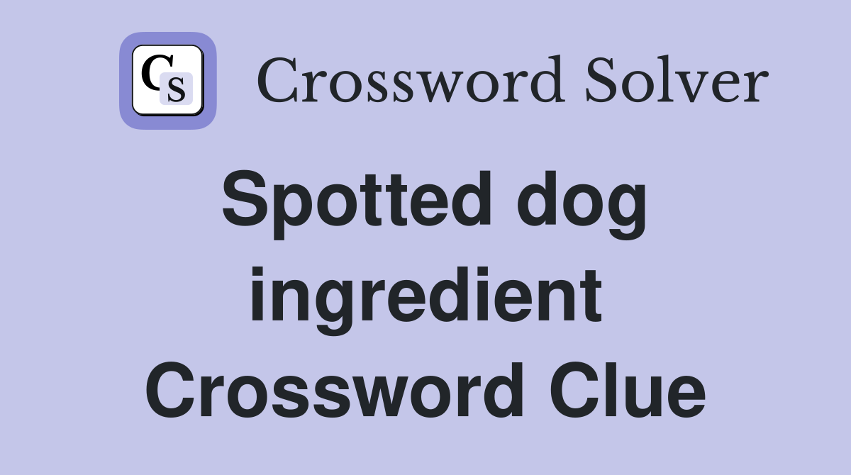 Spotted dog ingredient Crossword Clue