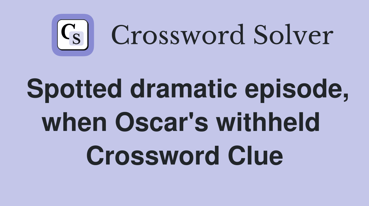 Spotted dramatic episode, when Oscar's withheld  Crossword Clue