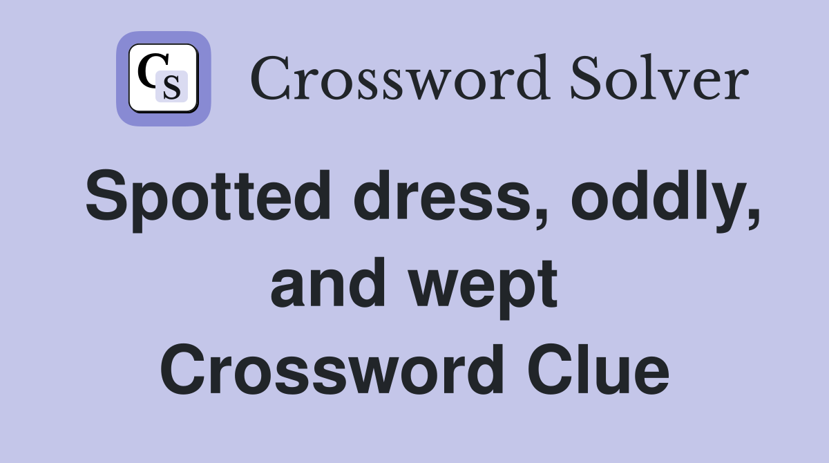 Spotted dress, oddly, and wept Crossword Clue