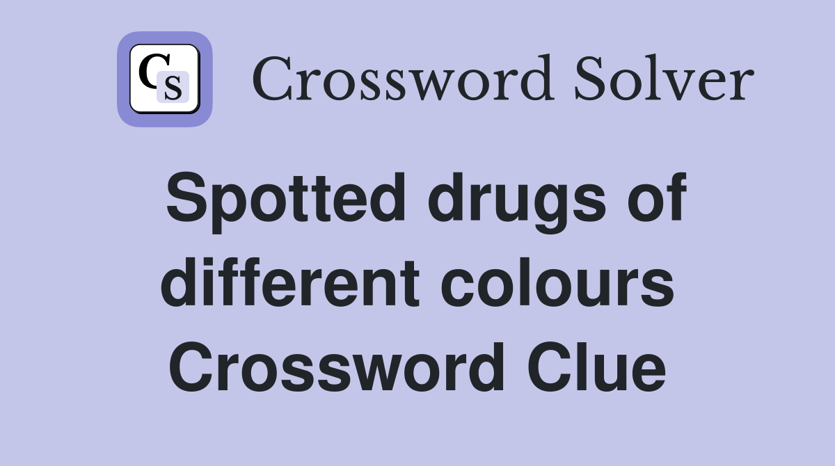 Spotted drugs of different colours Crossword Clue