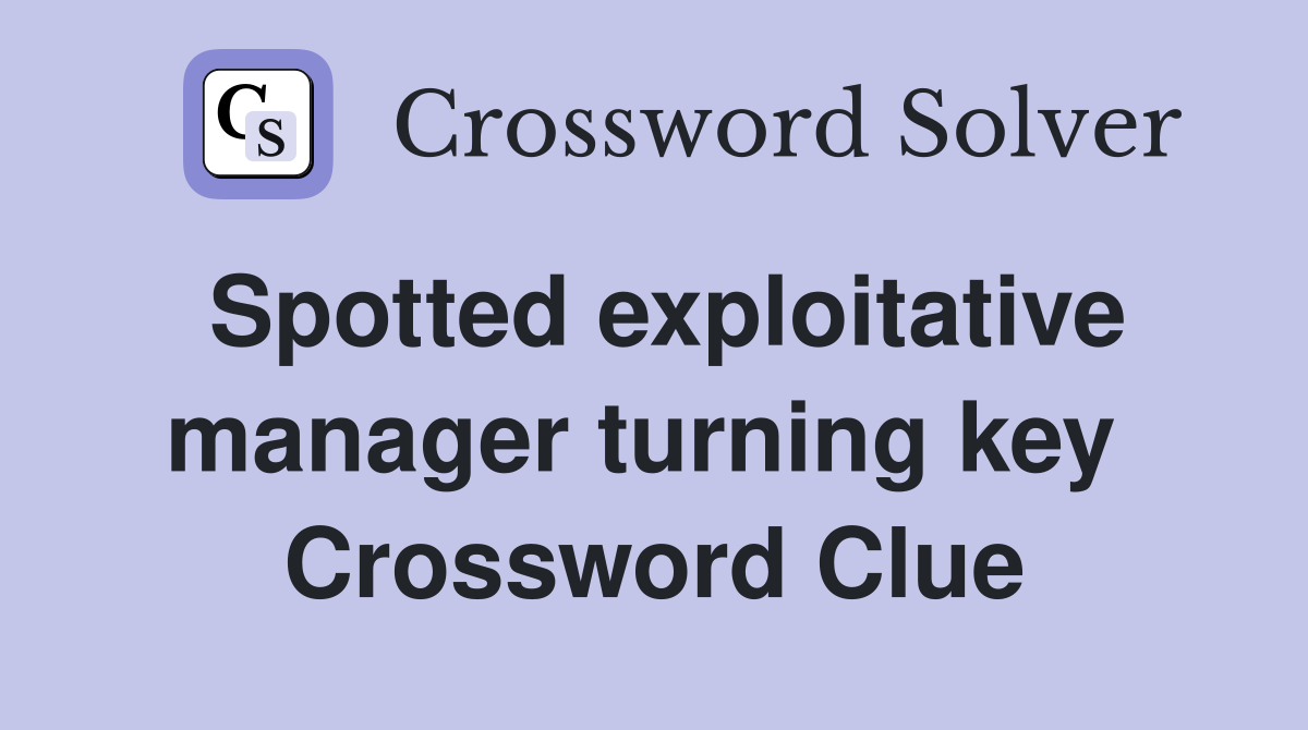 Spotted exploitative manager turning key  Crossword Clue