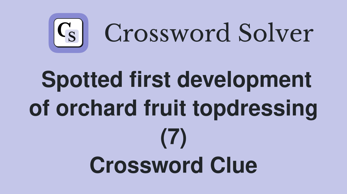Spotted first development of orchard fruit topdressing (7) Crossword Clue