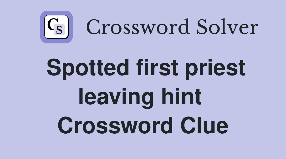 Spotted first priest leaving hint  Crossword Clue