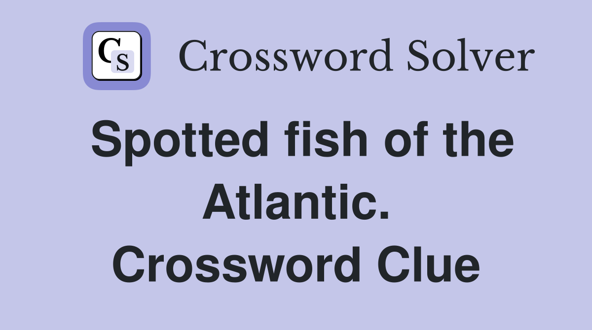 Spotted fish of the Atlantic. Crossword Clue