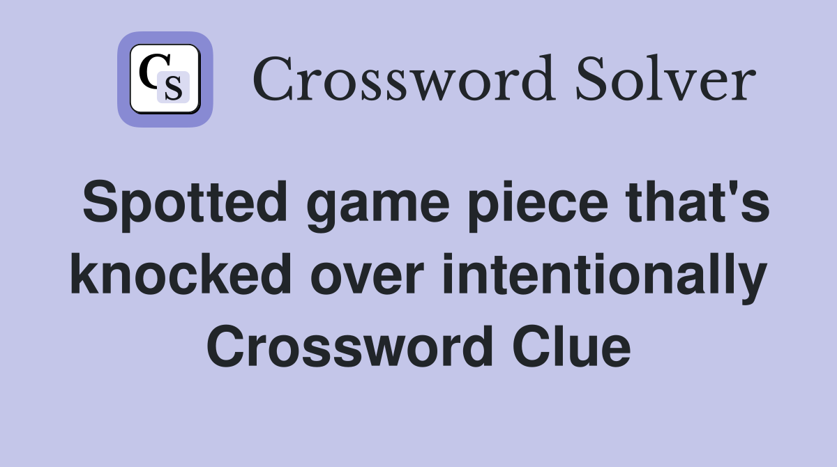 Spotted game piece that's knocked over intentionally Crossword Clue