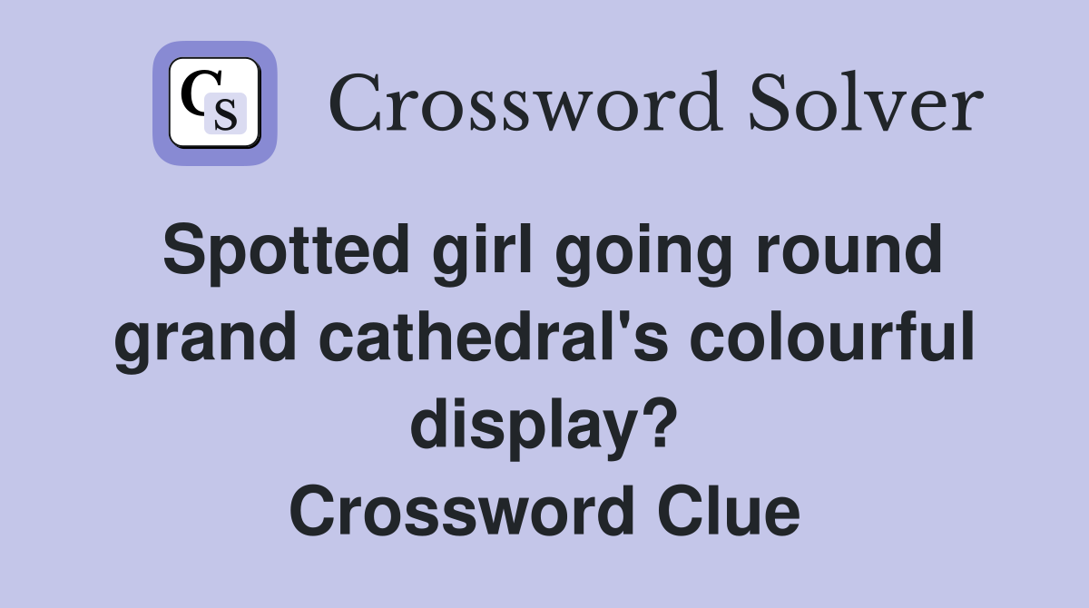 Spotted girl going round grand cathedral's colourful display? Crossword Clue