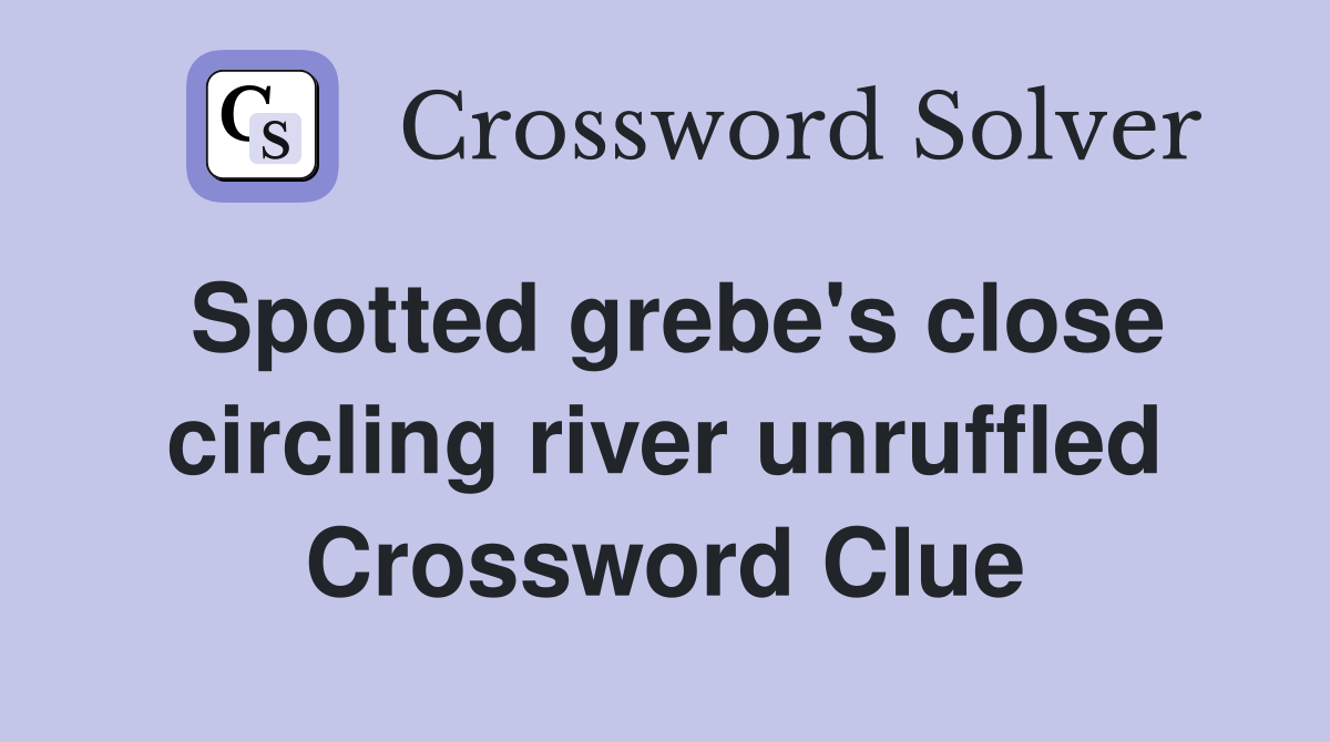 Spotted grebe's close circling river unruffled Crossword Clue