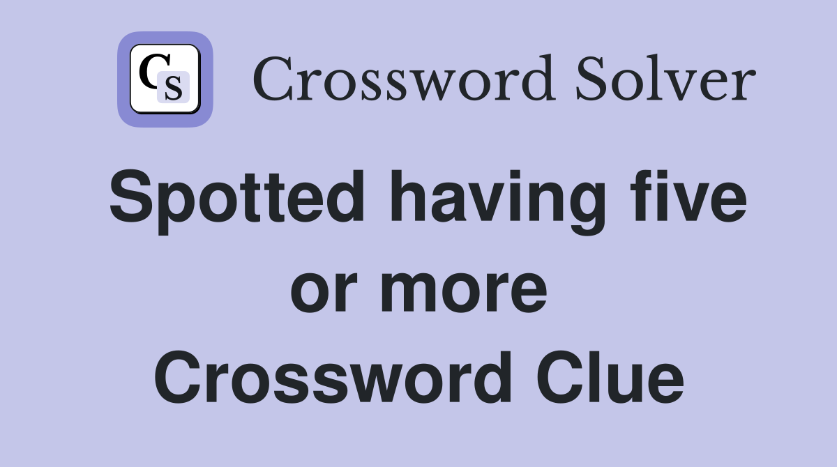 Spotted having five or more Crossword Clue