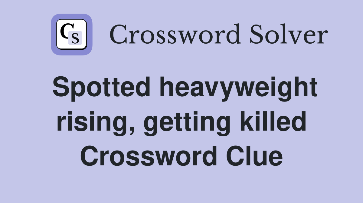 Spotted heavyweight rising, getting killed Crossword Clue