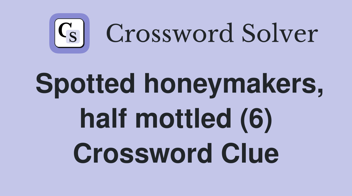 Spotted honeymakers, half mottled (6) Crossword Clue