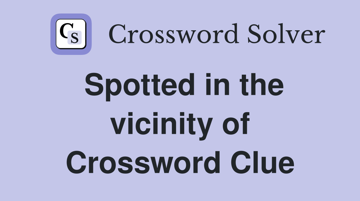 Spotted in the vicinity of Crossword Clue