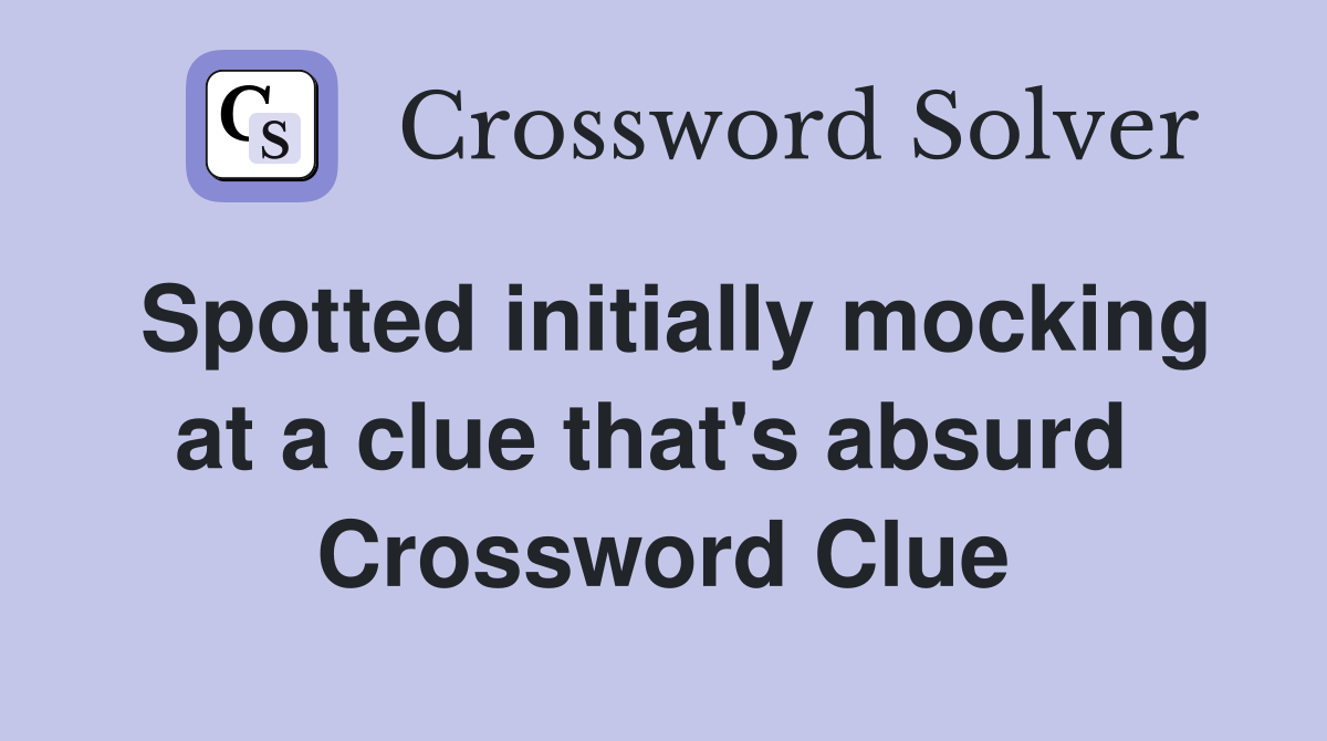 Spotted initially mocking at a clue that's absurd  Crossword Clue